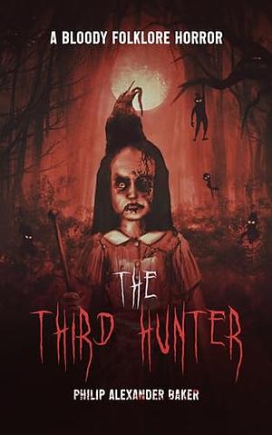 The Third Hunter: A bloody folklore horror by Philip Alexander Baker, Philip Alexander Baker