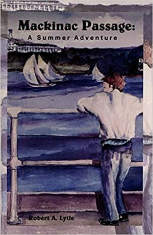 Mackinac Passage: A Summer Adventure by Robert A. Lytle
