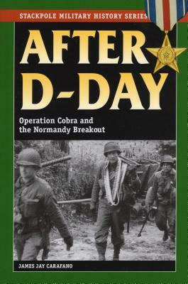 After D-Day: Operation Cobra and the Normandy Breakout by James Jay Carafano