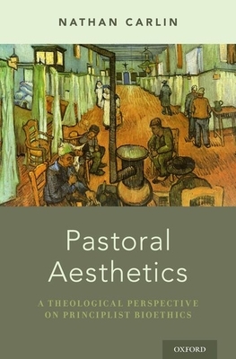 Pastoral Aesthetics: A Theological Perspective on Principlist Bioethics by Nathan Carlin