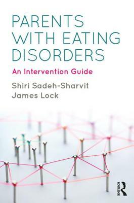 Parents with Eating Disorders: An Intervention Guide by Shiri Sadeh-Sharvit, James Lock