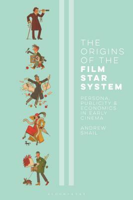 The Origins of the Film Star System: Persona, Publicity and Economics in Early Cinema by Andrew Shail