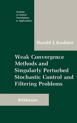 Weak Convergence Methods and Singularly Perturbed Stochastic Control and Filtering Problems by Harold Kushner