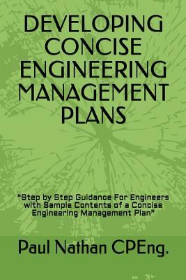 Developing Concise Engineering Management Plans: "Step by Step Guidance For Engineers with Sample Contents of a Concise Engineering Management Plan" by Paul Nathan