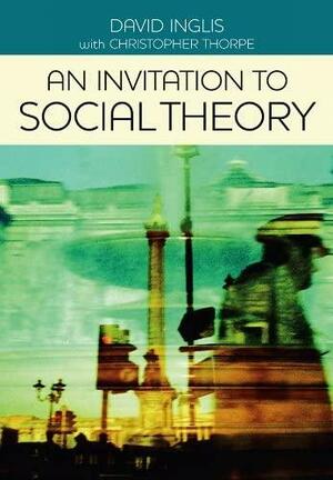 An Invitation to Social Theory by Christopher Thorpe, David Inglis