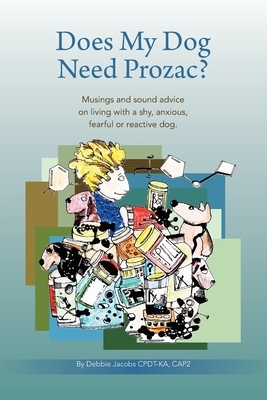 Does My Dog Need Prozac?: Musings and sound advice on living with a shy, anxious, fearful or reactive dog by Debbie Jacobs