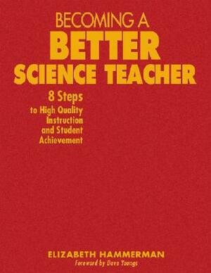 Becoming a Better Science Teacher: 8 Steps to High Quality Instruction and Student Achievement by Elizabeth Hammerman