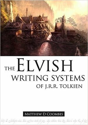 The Elvish Writing Systems of J.R.R. Tolkien by Chris Drake, Sam Slattery, Matthew D. Coombes