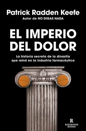 El Imperio del Dolor: La Historia secreta de la dinastía que reinó en la industria farmacéutica by Patrick Radden Keefe