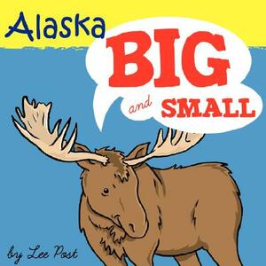 Alaska! Big & Small: A Big Book of Alaskan Animals from Itsy-Bitsy to Gigantic by Lee Post