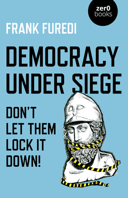 Democracy Under Siege: Don't Let Them Lock It Down! by Frank Furedi