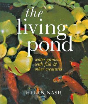 The Living Pond: Water Gardens with FishOther Creatures by Helen Nash
