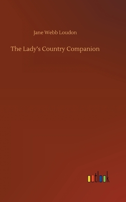 The Lady's Country Companion by Jane C. Loudon