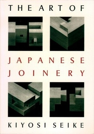 Art Of Japanese Joinery by Kiyosi Sieke, Kiyosi Seike