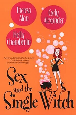Sex And The Single Witch by Carly Alexander, Holly Chamberlin, Theresa Alan