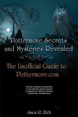 Pottermore Secrets and Mysteries Revealed: The Unofficial Guide to Pottermore.com by Jason R. Rich