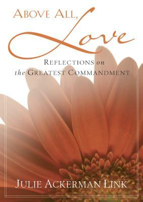 Above All, Love: Reflections on the Greatest Commandment by Julie Ackerman Link
