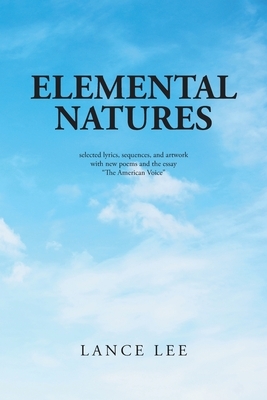 Elemental Natures: Selected Lyrics, Sequences, and Artwork with New Poems and the Essay The American Voice by Lance Lee