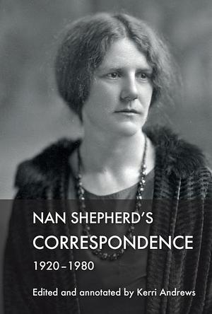 Nan Shepherd's Correspondence, 1920-80 by Kerri Andrews