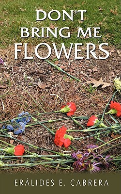 Don't Bring Me Flowers by Eralides E. Cabrera