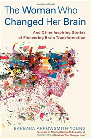 The Woman Who Changed Her Brain: Stories of Transformation from the Frontier of Brain Science by Barbara Arrowsmith-Young