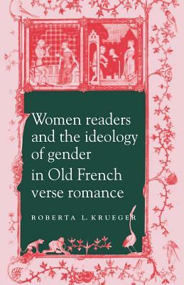Women Readers and the Ideology of Gender in Old French Verse Romance by Roberta L. Krueger