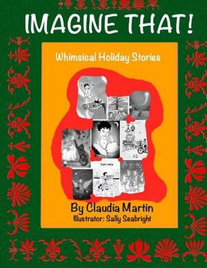 Imagine That!: Whimsical Holiday Stories by Claudia Martin