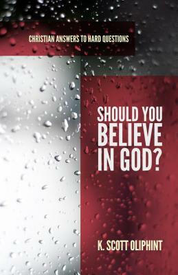 Should You Believe in God? by K. Scott Oliphint