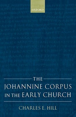 The Johannine Corpus in the Early Church by Charles E. Hill