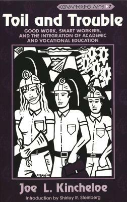 Toil and Trouble: Good Work, Smart Workers, and the Integration of Academic and Vocational Education by Shirley R. Steinberg