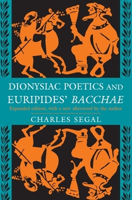 Dionysiac Poetics and Euripides' Bacchae: Expanded Edition by Charles Segal