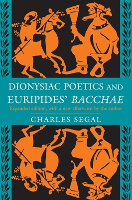 Dionysiac Poetics and Euripides' Bacchae: Expanded Edition by Charles Segal