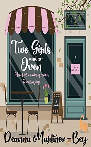 Two Girls And An Oven: How twelve weeks of cookies saved my life by Deanna Martinez-Bey