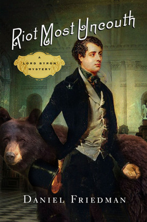 Riot Most Uncouth: A Lord Byron Mystery by Daniel Friedman