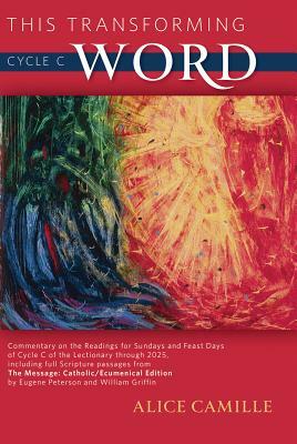 This Transforming Word: Cycle C: Commentary on the Readings for Sundays and Feast Days of Cycle C of the Lectionary Through 2025, Including Full Scrip by Alice Camille