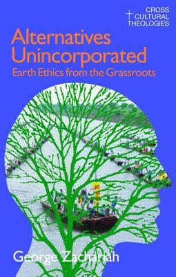 Alternatives Unincorporated: Earth Ethics from the Grassroots by George Zachariah