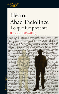 Lo Que Fue Presente / What Was Present by Héctor Abad Faciolince