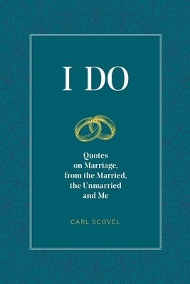 I Do: Quotes on Marriage, from the Married, the Unmarried and Me by Carl Scovel