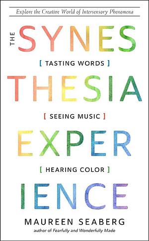 The Synesthesia Experience: Tasting Words, Seeing Music, and Hearing Color by Maureen Seaberg