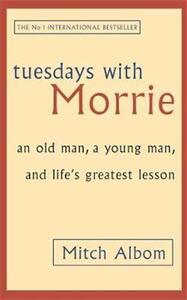 Tuesdays With Morrie: An old man, a young man, and life's greatest lesson by Mitch Albom