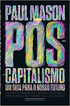 Pós-capitalismo. Um guia para o nosso futuro by Paul Mason, José Geraldo Couto