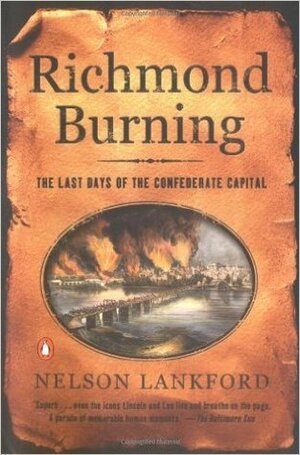 Richmond Burning: The Last Days of the Confederate Capital by Nelson D. Lankford