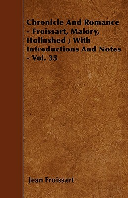 Chronicle And Romance - Froissart, Malory, Holinshed; With Introductions And Notes - Vol. 35 by Jean Froissart