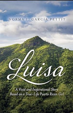 Luisa: A Vivid and Inspirational Story Based on a True-Life Puerto Rican Girl by Norma I. García Pettit