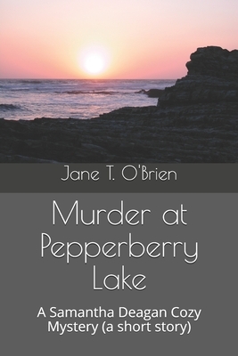 Murder at Pepperberry Lake: A Samantha Deagan Cozy Mystery (a short story) by Jane T. O'Brien