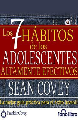 Los 7 Habitos de Los Adolescentes Altamente Efectivos by Sean Covey