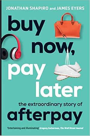 Buy Now, Pay Later: The Extraordinary Story of Afterpay by James Eyers, Jonathan Shapiro