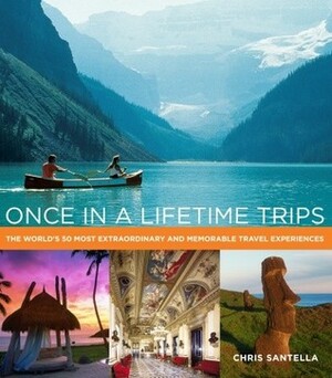 Once in a Lifetime Trips: The World's 50 Most Extraordinary and Memorable Travel Experiences by Chris Santella