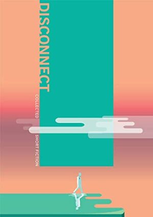 Disconnect: Collected Short Fiction by Shreyosi Endow, Kazi Akib Bin Asad, Yaameen Al-Muttaqi, Sarah Anjum Bari, Maliyat Aniqa Noor, Aadiyat Ahmad, Mahejabeen Hossain Nidhi, Nifath Karim Chowdhury, Nusaiba Mirza, Selima Sara Kabir, Zoheb Mashiur, Rumman R. Kalam, Ishrat Jahan, Sayema Syeda Hossain, Nuhash Humayun, Adit Hasan, Moneesha R Kalamder, Aaraf Afzal