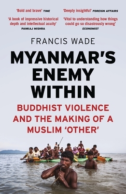 Myanmar's Enemy Within: Buddhist Violence and the Making of a Muslim 'other' by Francis Wade